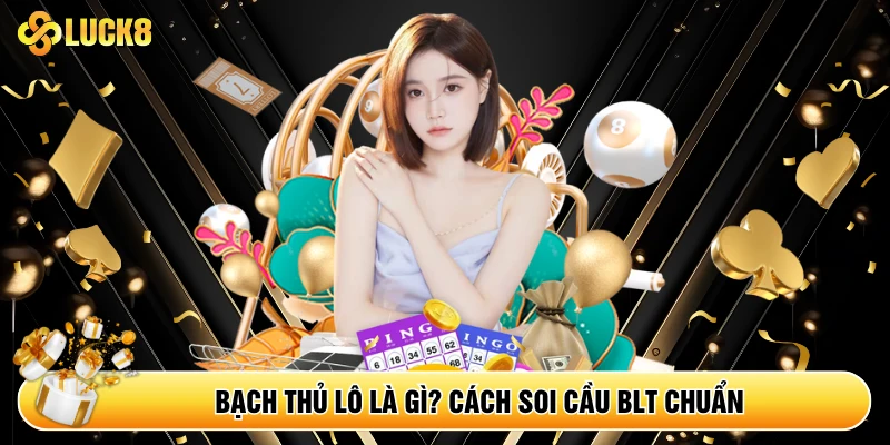 Bạch Thủ Lô Là Gì? Cách Soi Cầu BLT Chuẩn