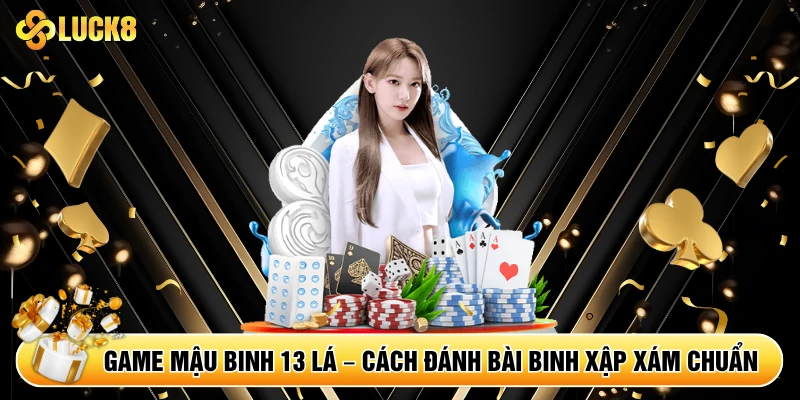 Game Mậu Binh 13 Lá – Cách Đánh Bài Binh Xập Xám Chuẩn